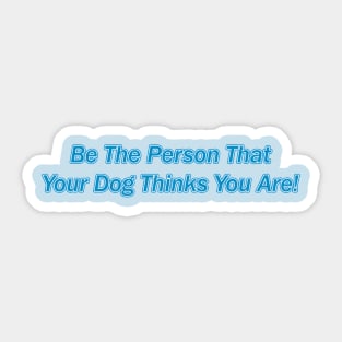 Be The Person That Your Dog Thinks You Are! Sticker